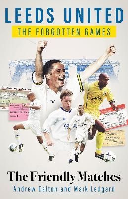 Leeds United the Forgotten Games - Andrew Dalton, Mark Ledgard