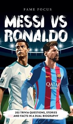 Messi VS Ronaldo - 202 Trivia Questions, Stories and Facts in a Dual Biography - Fame Focus