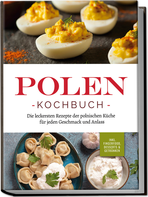 Polen Kochbuch: Die leckersten Rezepte der polnischen Küche für jeden Geschmack und Anlass | inkl. Fingerfood, Desserts & Getränken - Marta Piotrowski