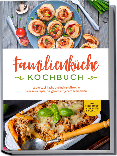 Familienküche Kochbuch: Leckere, einfache und nährstoffreiche Familienrezepte, die garantiert jedem schmecken - inkl. Fingerfood, Getränken & Desserts - Kerstin Langer