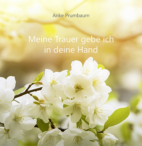 Meine Trauer gebe ich in deine Hand - Anke Prumbaum