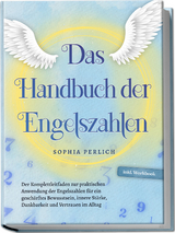 Das Handbuch der Engelszahlen: Der Komplettleitfaden zur praktischen Anwendung der Engelszahlen für ein geschärftes Bewusstsein, innere Stärke, Dankbarkeit und Vertrauen im Alltag - inkl. Workbook - Sophia Perlich