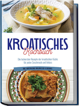 Kroatisches Kochbuch: Die leckersten Rezepte der kroatischen Küche für jeden Geschmack und Anlass | inkl. Aufstrichen, Fingerfood & Desserts - Petra Novak