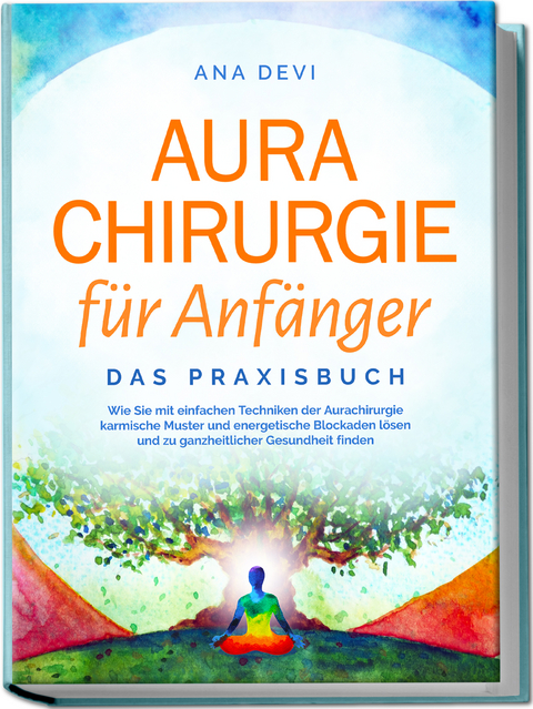 Aurachirurgie für Anfänger - Das Praxisbuch: Wie Sie mit einfachen Techniken der Aurachirurgie karmische Muster und energetische Blockaden lösen und zu ganzheitlicher Gesundheit finden - Ana Devi