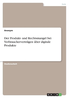 Der Produkt- und Rechtsmangel bei VerbrauchervertrÃ¤gen Ã¼ber digitale Produkte -  Anonymous