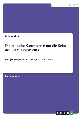 Die ethische Kontroverse um die Reform des Betreuungsrechts - Maren Klaas