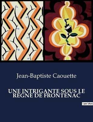Une Intrigante Sous Le Regne de Frontenac - Jean-Baptiste Caouette