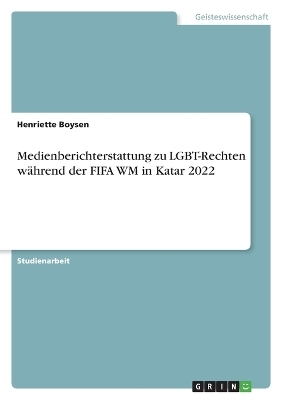 Medienberichterstattung zu LGBT-Rechten wÃ¤hrend der FIFA WM in Katar 2022 - Henriette Boysen