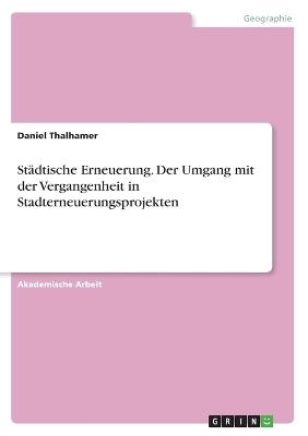 StÃ¤dtische Erneuerung. Der Umgang mit der Vergangenheit in Stadterneuerungsprojekten - Daniel Thalhamer