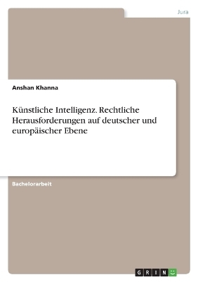 KÃ¼nstliche Intelligenz. Rechtliche Herausforderungen auf deutscher und europÃ¤ischer Ebene - Anshan Khanna