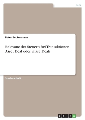 Relevanz der Steuern bei Transaktionen. Asset Deal oder Share Deal? - Peter Beckermann