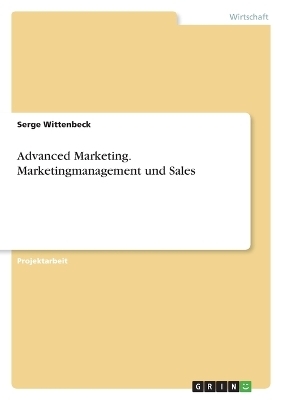 Advanced Marketing. Marketingmanagement und Sales - Serge Wittenbeck