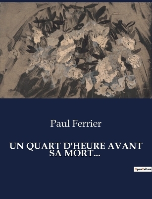 Un Quart d'Heure Avant Sa Mort... - Paul Ferrier