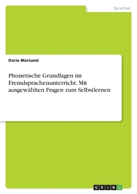 Phonetische Grundlagen im Fremdsprachenunterricht. Mit ausgewÃ¤hlten Fragen zum Selbstlernen - Dario MarÂ¿aniÂ¿