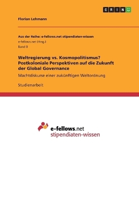 Weltregierung vs. Kosmopolitismus? Postkoloniale Perspektiven auf die Zukunft der Global Governance - Florian Lehmann