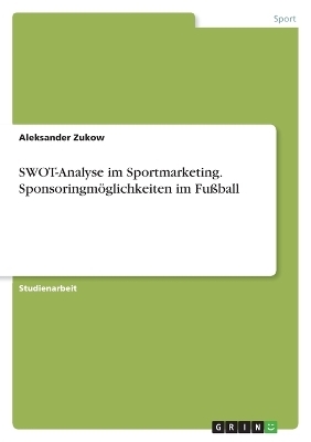 SWOT-Analyse im Sportmarketing. SponsoringmÃ¶glichkeiten im FuÃball - Aleksander Zukow