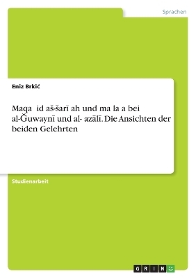 MaqaÂ¿Â¿id aÂ¿-Â¿arÂ¿Â¿ah und maÂ¿laÂ¿a bei al-Â¿uwaynÂ¿ und al-Â¿azÂ¿lÂ¿. Die Ansichten der beiden Gelehrten - Eniz BrkiÂ¿