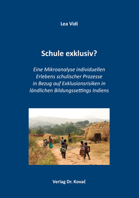 Schule exklusiv? Eine Mikroanalyse individuellen Erlebens schulischer Prozesse in Bezug auf Exklusionsrisiken in ländlichen Bildungssettings Indiens - Lea Vidi