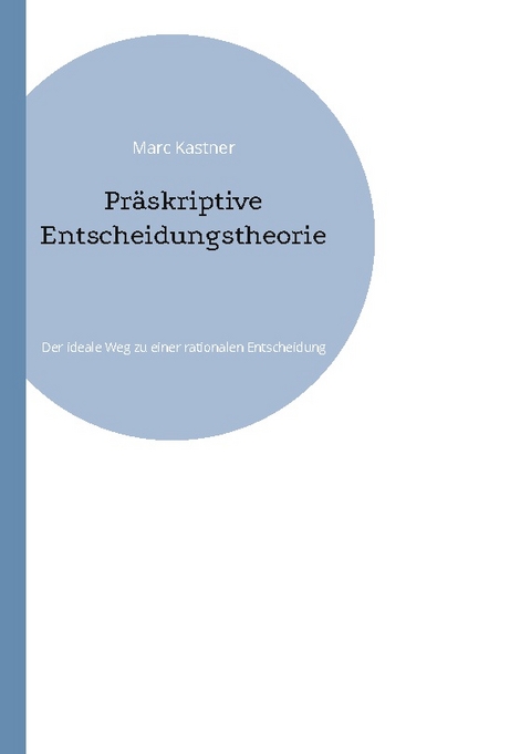 Präskriptive Entscheidungstheorie - Marc Kastner