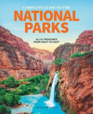 The Complete Guide To The National Parks - Erika Hueneke