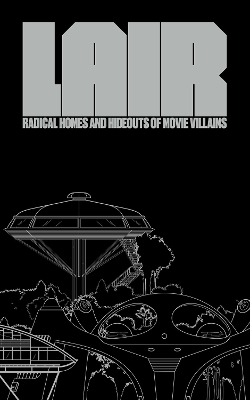 Lair: Radical Homes and Hideouts of Movie Villains - Chad Oppenheim