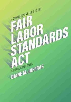 A Comprehensive Guide to the Fair Labor Standards Act for Public Employers - Diane M. Juffras