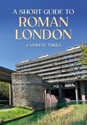 A Short Guide to Roman London - Andrew Tibbs