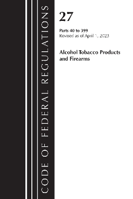 Code of Federal Regulations, Title 27 Alcohol Tobacco Products and Firearms 40-399, 2023 -  Office of The Federal Register (U.S.)