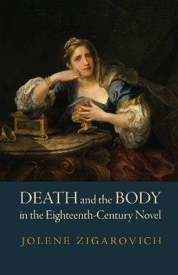 Death and the Body in the Eighteenth-Century Novel - Jolene Zigarovich