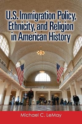 U.S. Immigration Policy, Ethnicity, and Religion in American History - Michael C. LeMay