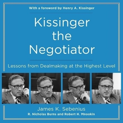 Kissinger the Negotiator - James K Sebenius, R Nicholas Burns, Robert H Mnookin