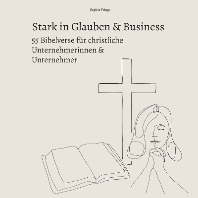 Stark in Glauben & Business: 55 Bibelverse für christliche Unternehmerinnen & Unternehmer - Sophie Frings