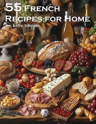 55 French Recipes for Home - Kelly Johnson