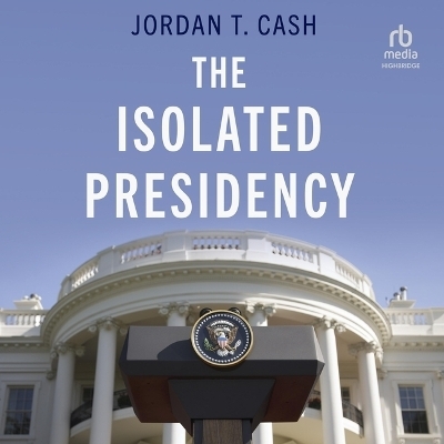 The Isolated Presidency - Jordan T Cash