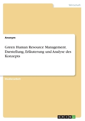 Green Human Resource Management. Darstellung, ErlÃ¤uterung und Analyse des Konzepts -  Anonymous