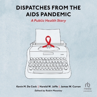 Dispatches from the AIDS Pandemic - James W Curran, Kevin M de Cock, Harold W Jaffe