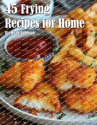 45 Frying Recipes for Home - Kelly Johnson