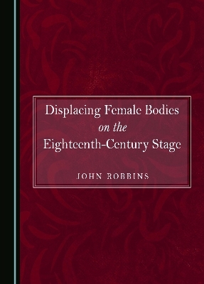 Displacing Female Bodies on the Eighteenth-Century Stage - John Robbins