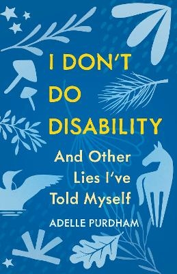 I Don't Do Disability and Other Lies I've Told Myself - Adelle Purdham