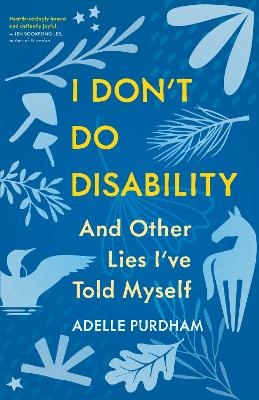 I Don't Do Disability and Other Lies I've Told Myself - Adelle Purdham