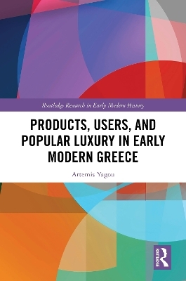 Products, Users, and Popular Luxury in Early Modern Greece - Artemis Yagou