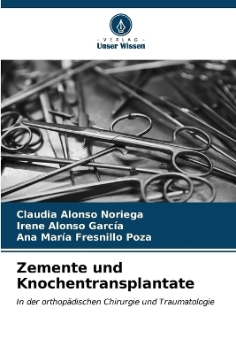 Zemente und Knochentransplantate - Claudia Alonso Noriega, Irene Alonso Garc�a, Ana Mar�a Fresnillo Poza