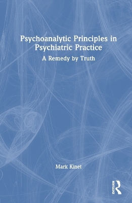 Psychoanalytic Principles in Psychiatric Practice - Mark Kinet