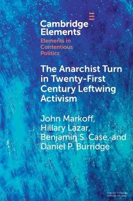 The Anarchist Turn in Twenty-First Century Leftwing Activism - John Markoff, Hillary Lazar, Benjamin S. Case, Daniel P. Burridge