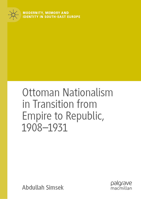 Ottoman Nationalism in Transition from Empire to Republic, 1908–1931 - Abdullah Simsek