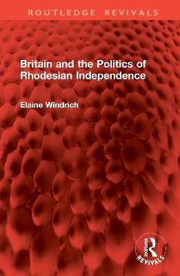 Britain and the Politics of Rhodesian Independence - Elaine Windrich