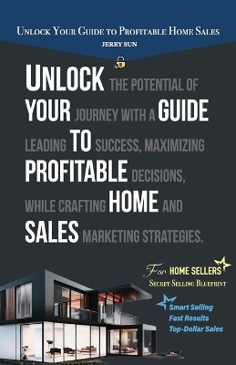 Unlock Your Guide to Profitable Home Sales, Sell your home for Top and Fast Dollar - Jerry Sun