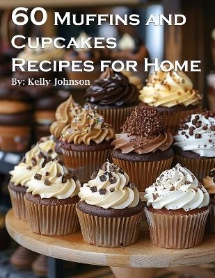 60 Muffins and Cupcakes Recipes for Home - Kelly Johnson