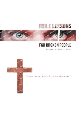 Bible Lessons for Broken People - William N Bender