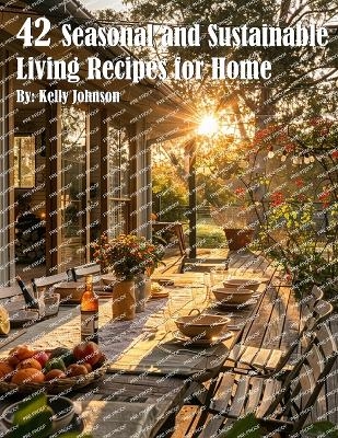 42 Seasonal and Sustainable Living Recipes for Home - Kelly Johnson